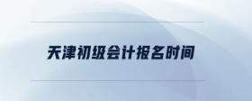 天津初級(jí)會(huì)計(jì)報(bào)名時(shí)間