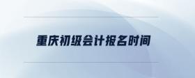重慶初級(jí)會(huì)計(jì)報(bào)名時(shí)間