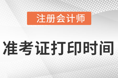 注冊(cè)會(huì)計(jì)師打印準(zhǔn)考證的時(shí)間在什么時(shí)候
