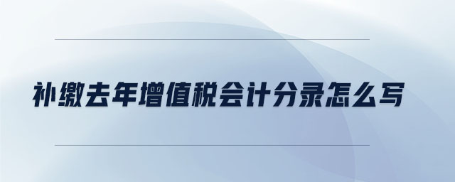 補(bǔ)繳去年增值稅會(huì)計(jì)分錄怎么寫