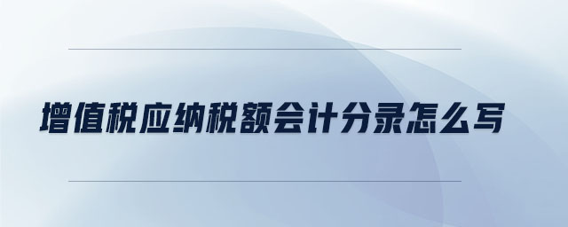 增值稅應(yīng)納稅額會計分錄怎么寫