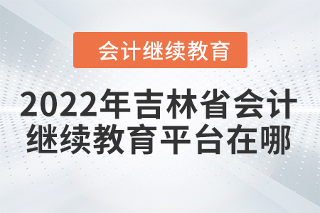 2022年吉林省會計繼續(xù)教育平臺在哪？