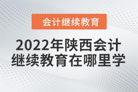 2022年陜西會計繼續(xù)教育在哪里學？