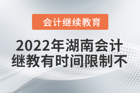 2022年湖南會計繼續(xù)教育有時間限制不？