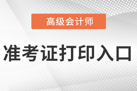 湖南省高級(jí)會(huì)計(jì)師準(zhǔn)考證打印入口是什么?