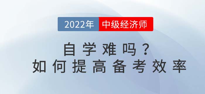 2022年中級(jí)經(jīng)濟(jì)師自學(xué)難嗎？如何提高備考效率？
