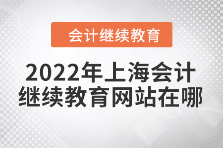 2022年上海會(huì)計(jì)繼續(xù)教育網(wǎng)站在哪？