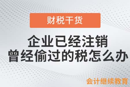 企業(yè)已經(jīng)注銷，曾經(jīng)偷過的稅怎么辦？