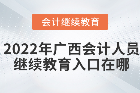 2022年廣西會計人員繼續(xù)教育入口在哪？