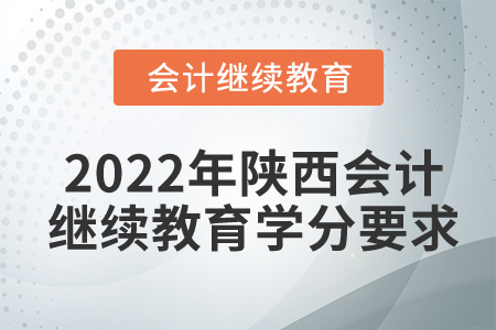 2022年陜西會(huì)計(jì)繼續(xù)教育學(xué)分要求
