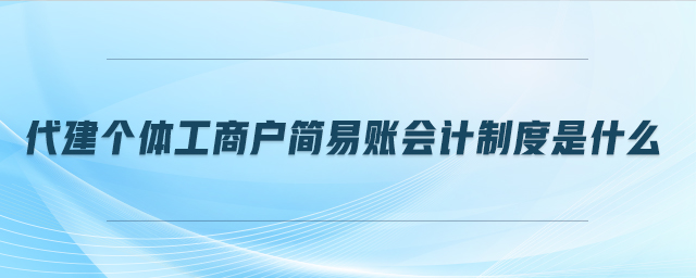 代建個(gè)體工商戶簡(jiǎn)易賬會(huì)計(jì)制度是什么