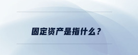 固定資產(chǎn)是指什么？