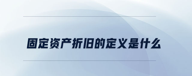 固定資產(chǎn)折舊的定義是什么