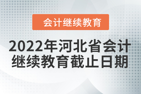 2022年河北省會計繼續(xù)教育截止日期