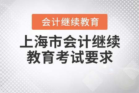 2022年上海市會(huì)計(jì)繼續(xù)教育考試要求是什么？