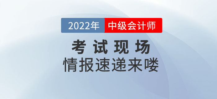 2022年中級(jí)會(huì)計(jì)考試9月3日正式開(kāi)考，考試現(xiàn)場(chǎng)情報(bào)速遞來(lái)嘍！