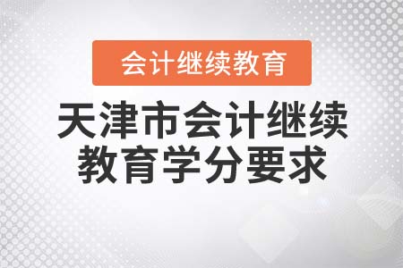 2022年天津市會(huì)計(jì)繼續(xù)教育學(xué)分要求是什么？