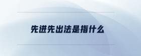 先進(jìn)先出法是指什么