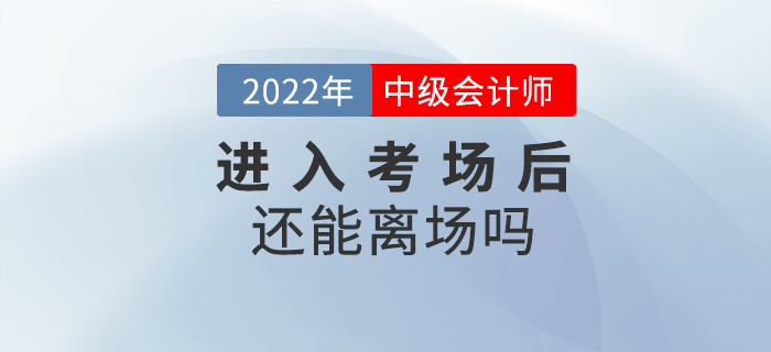 2022年中級會計考試進入考場后還能離場嗎？
