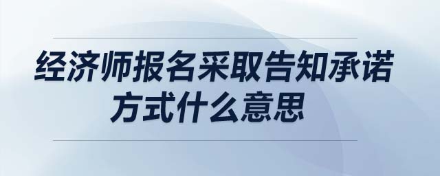 經(jīng)濟師報名采取告知承諾方式什么意思
