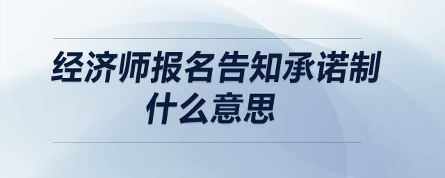 經(jīng)濟(jì)師報名告知承諾制什么意思
