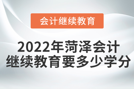 2022年菏澤會(huì)計(jì)繼續(xù)教育要多少學(xué)分？