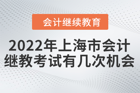 2022年上海市會計繼續(xù)教育考試有幾次機會？