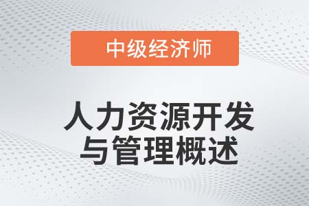 人力資源開發(fā)與管理概述_2022中級經(jīng)濟(jì)師金融備考知識點(diǎn)