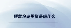 聯(lián)營(yíng)企業(yè)投資是指什么
