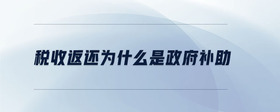 稅收返還為什么是政府補助