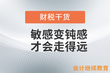 會計人：敏感變鈍感，才會走得遠(yuǎn)！