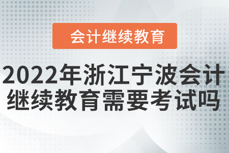 2022年浙江寧波會(huì)計(jì)繼續(xù)教育需要考試嗎？