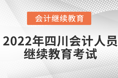 2022年四川省會(huì)計(jì)人員繼續(xù)教育考試有什么要求？