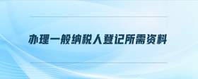 辦理一般納稅人登記所需資料