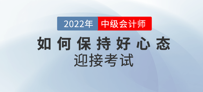 2022年中級會計備考余額不足，如何保持良好心態(tài)迎接考試？