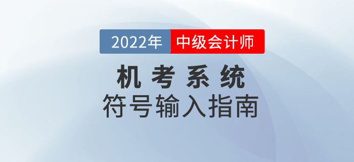 2022年中級會計機考系統(tǒng)符號輸入指南來襲！趕緊收藏！