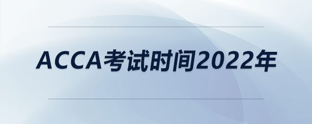 acca考試時間2022年