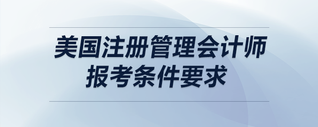 美國注冊管理會計師報考條件要求