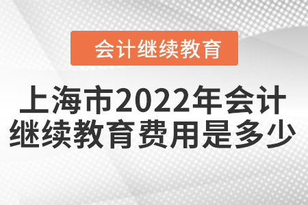 上海市2022年會計(jì)人員繼續(xù)教育費(fèi)用是多少？