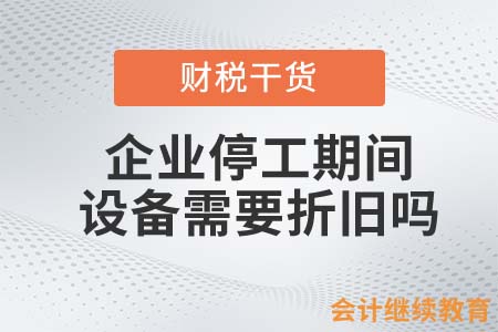 企業(yè)停工期間，設(shè)備需要正常折舊嗎？