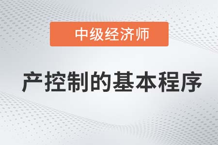 產(chǎn)控制的基本程序_2022中級經(jīng)濟師工商備考知識點