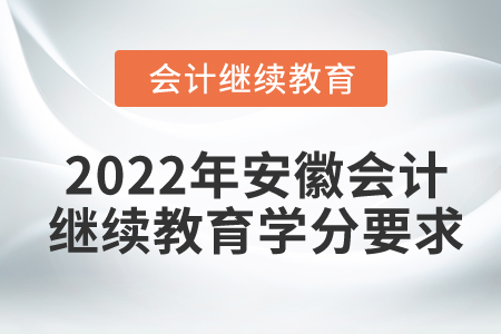 2022年安徽省會(huì)計(jì)人員繼續(xù)教育學(xué)分要求