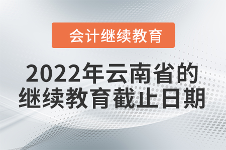 2022年云南省的會(huì)計(jì)繼續(xù)教育截止日期