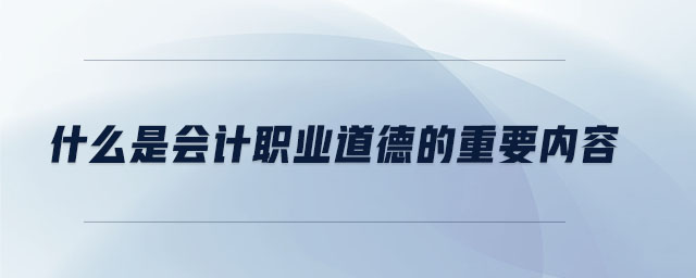 什么是會計職業(yè)道德的重要內(nèi)容
