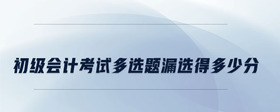 初級會計考試多選題漏選得多少分