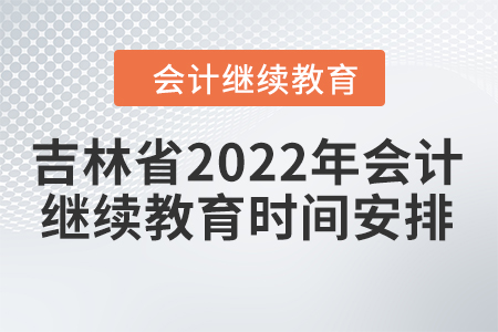 吉林省2022年會計(jì)繼續(xù)教育時間安排