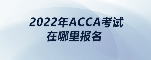 2022年acca考試在哪里報(bào)名