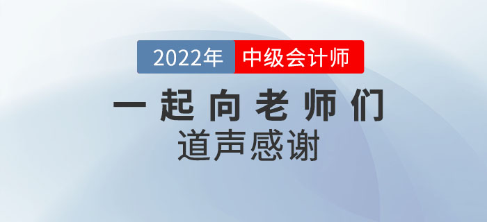 2022年中級(jí)會(huì)計(jì)師考后，一起向老師們道聲感謝！