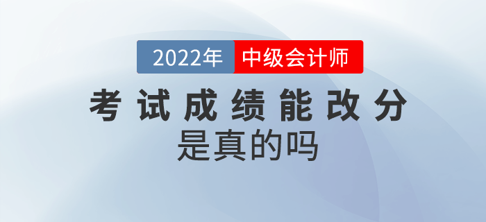 2022年中級會計考試成績能改分，是真的嗎？