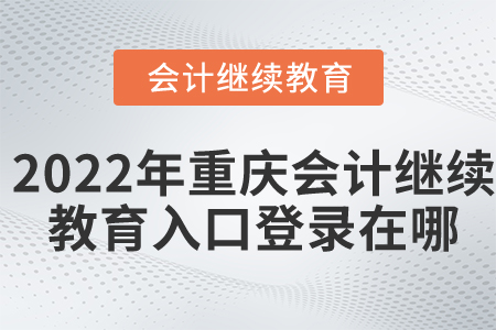 2022年重慶會(huì)計(jì)繼續(xù)教育入口登錄在哪？